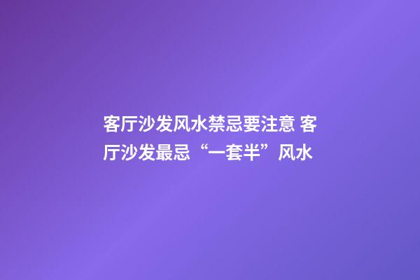 客厅沙发风水禁忌要注意 客厅沙发最忌“一套半”风水